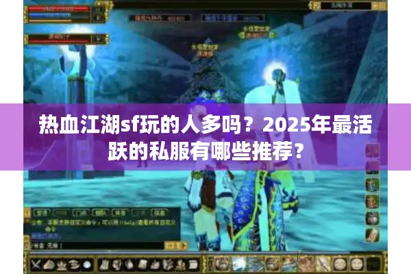 热血江湖sf玩的人多吗?2025年最活跃的私服有哪些推荐? 热血江湖sf玩的人多吗?2025年最活跃的私服有哪些推荐?