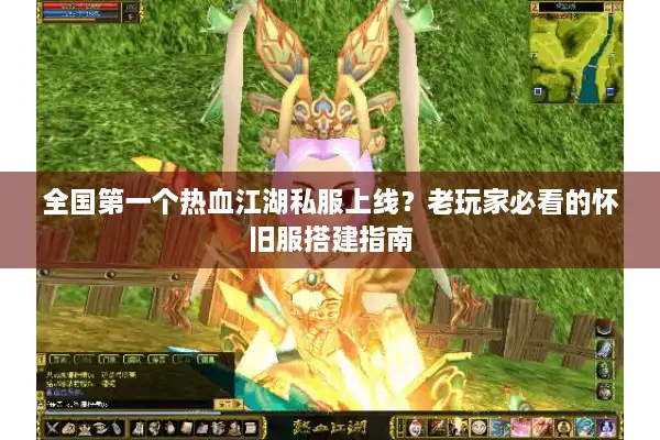 全国第一个热血江湖私服上线?老玩家必看的怀旧服搭建指南 全国第一个热血江湖私服上线?老玩家必看的怀旧服搭建指南
