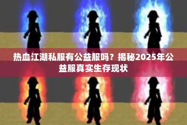 热血江湖私服有公益服吗?揭秘2025年公益服真实生存现状 热血江湖私服有公益服吗?揭秘2025年公益服真实生存现状