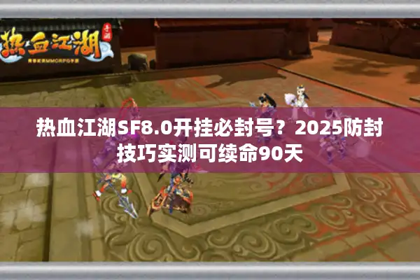 热血江湖SF8.0开挂必封号?2025防封技巧实测可续命90天 热血江湖SF8.0开挂必封号?2025防封技巧实测可续命90天