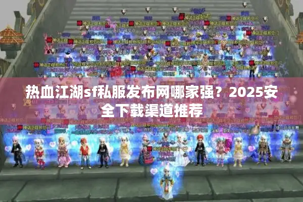 热血江湖sf私服发布网哪家强？2025安全下载渠道推荐