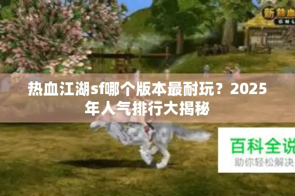 热血江湖sf哪个版本最耐玩？2025年人气排行大揭秘