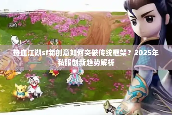 热血江湖sf新创意如何突破传统框架？2025年私服创新趋势解析