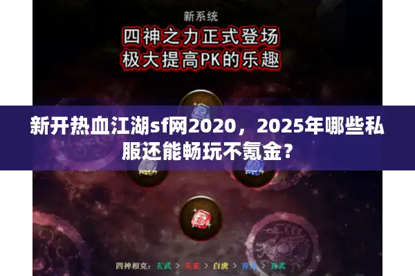 新开热血江湖sf网2020，2025年哪些私服还能畅玩不氪金？