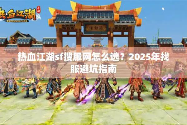热血江湖sf搜服网怎么选？2025年找服避坑指南