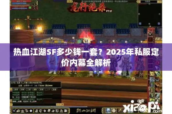 热血江湖SF多少钱一套？2025年私服定价内幕全解析