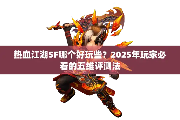 热血江湖SF哪个好玩些?2025年玩家必看的五维评测法 热血江湖SF哪个好玩些?2025年玩家必看的五维评测法