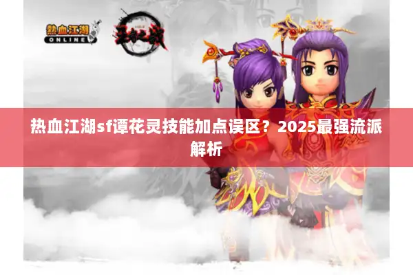 热血江湖sf谭花灵技能加点误区？2025最强流派解析