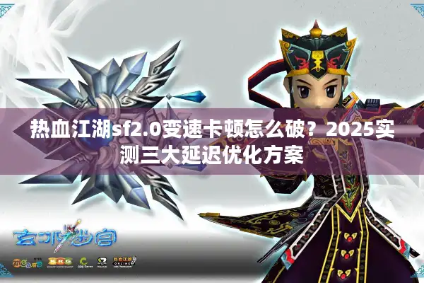 热血江湖sf2.0变速卡顿怎么破？2025实测三大延迟优化方案