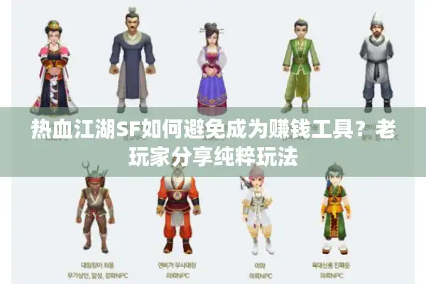 热血江湖SF如何避免成为赚钱工具？老玩家分享纯粹玩法