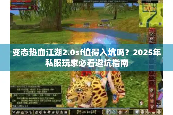 变态热血江湖2.0sf值得入坑吗?2025年私服玩家必看避坑指南 变态热血江湖2.0sf值得入坑吗?2025年私服玩家必看避坑指南