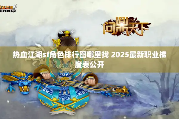 热血江湖sf角色排行图哪里找 2025最新职业梯度表公开