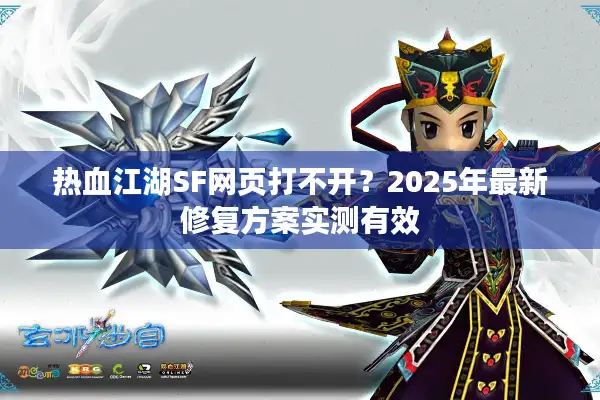 热血江湖SF网页打不开?2025年最新修复方案实测有效 热血江湖SF网页打不开?2025年最新修复方案实测有效