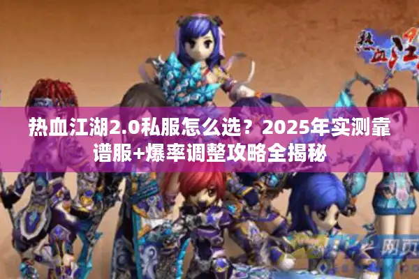 热血江湖2.0私服怎么选？2025年实测靠谱服+爆率调整攻略全揭秘