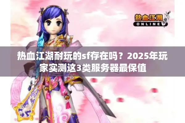 热血江湖耐玩的sf存在吗？2025年玩家实测这3类服务器最保值