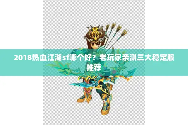 2018热血江湖sf哪个好？老玩家亲测三大稳定服推荐