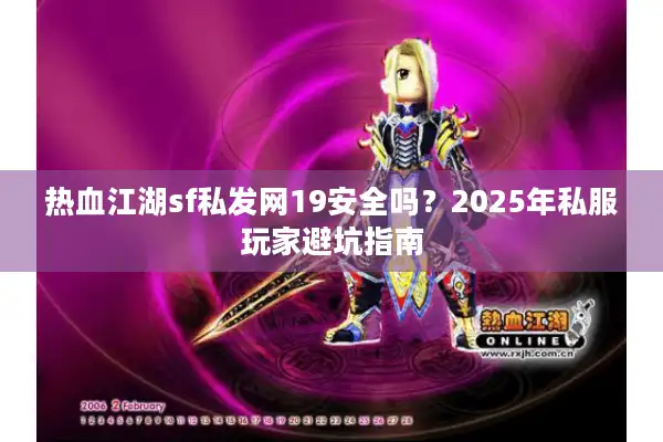 热血江湖sf私发网19安全吗?2025年私服玩家避坑指南 热血江湖sf私发网19安全吗?2025年私服玩家避坑指南