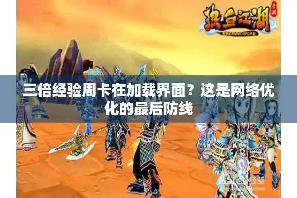 三倍经验周卡在加载界面?这是网络优化的最后防线 三倍经验周卡在加载界面?这是网络优化的最后防线