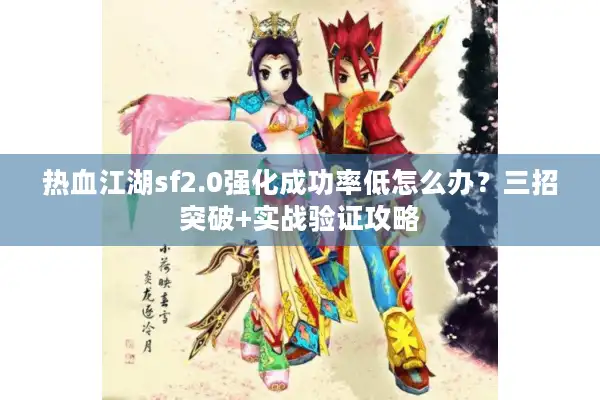 热血江湖sf2.0强化成功率低怎么办？三招突破+实战验证攻略
