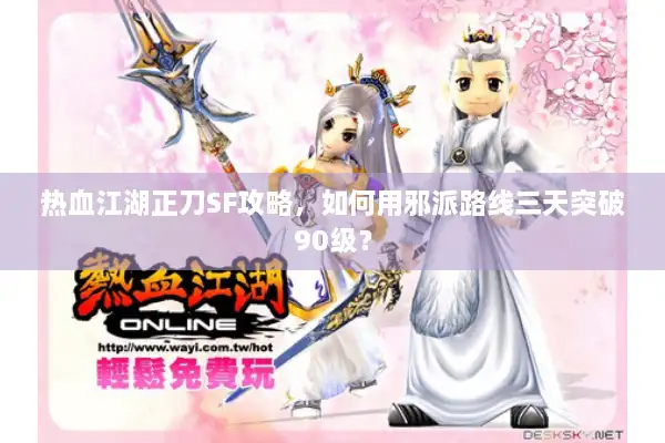 热血江湖正刀SF攻略，如何用邪派路线三天突破90级？