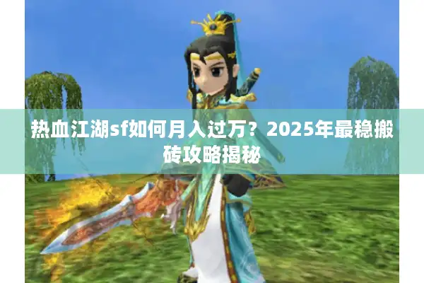 热血江湖sf如何月入过万？2025年最稳搬砖攻略揭秘