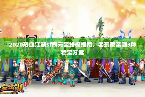 2020热血江湖sf刷元宝终极指南，老玩家亲测3种稳定方案