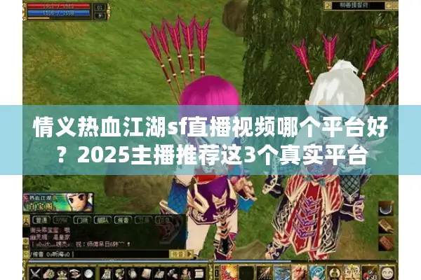 情义热血江湖sf直播视频哪个平台好？2025主播推荐这3个真实平台