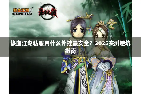 热血江湖私服用什么外挂最安全？2025实测避坑指南