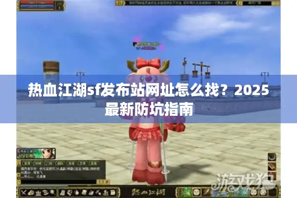 热血江湖sf发布站网址怎么找？2025最新防坑指南