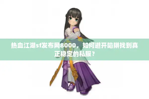 热血江湖sf发布网8000，如何避开陷阱找到真正稳定的私服？
