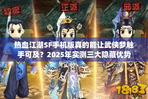 热血江湖SF手机版真的能让武侠梦触手可及？2025年实测三大隐藏优势