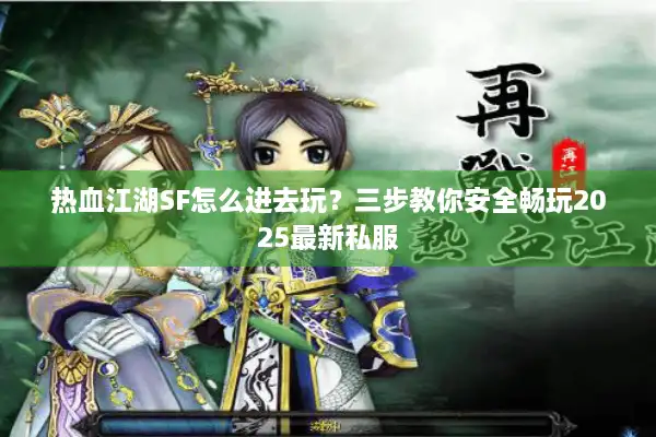 热血江湖SF怎么进去玩？三步教你安全畅玩2025最新私服