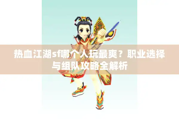 热血江湖sf哪个人玩最爽？职业选择与组队攻略全解析