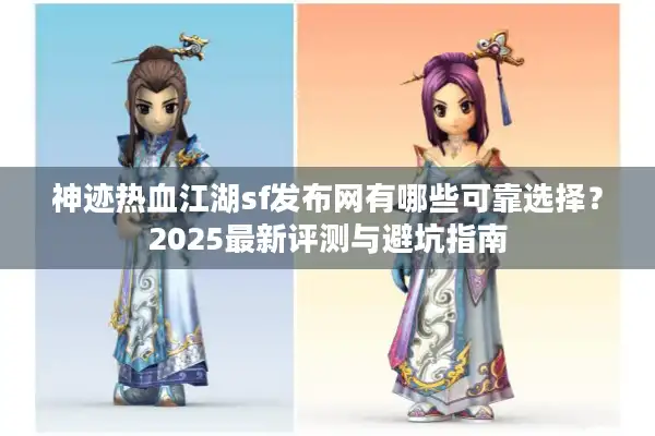 神迹热血江湖sf发布网有哪些可靠选择？2025最新评测与避坑指南