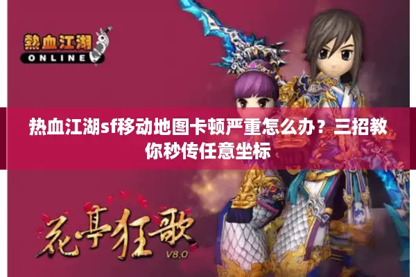 热血江湖sf移动地图卡顿严重怎么办？三招教你秒传任意坐标