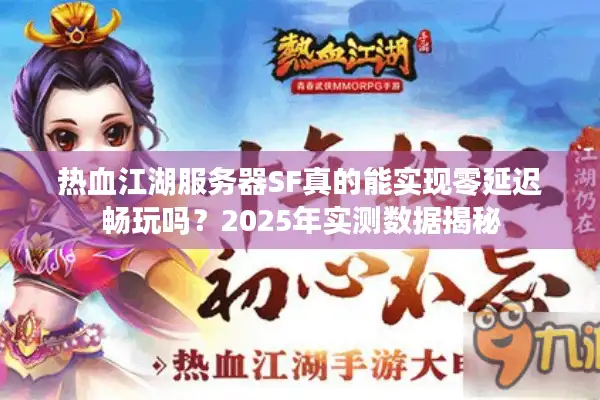 热血江湖服务器SF真的能实现零延迟畅玩吗？2025年实测数据揭秘