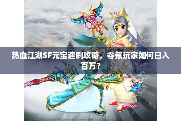 热血江湖SF元宝速刷攻略,零氪玩家如何日入百万? 热血江湖SF元宝速刷攻略,零氪玩家如何日入百万?