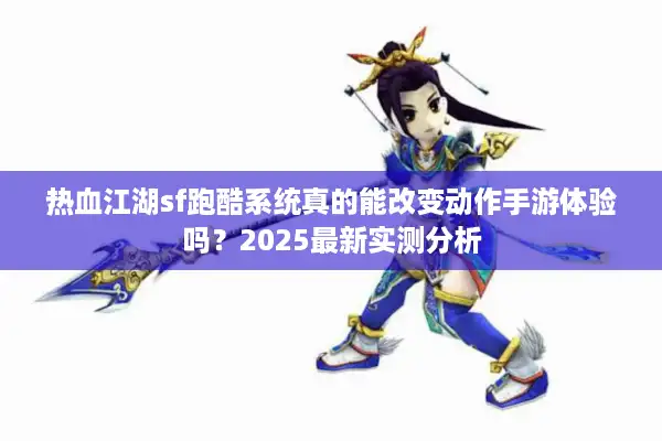 热血江湖sf跑酷系统真的能改变动作手游体验吗？2025最新实测分析