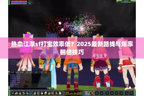热血江湖sf打宝效率低？2025最新路线与爆率翻倍技巧