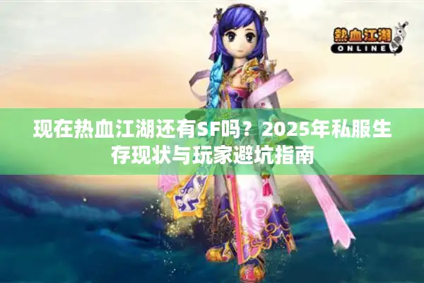 现在热血江湖还有SF吗？2025年私服生存现状与玩家避坑指南