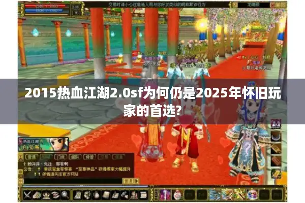 2015热血江湖2.0sf为何仍是2025年怀旧玩家的首选?