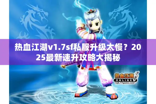 热血江湖v1.7sf私服升级太慢?2025最新速升攻略大揭秘 热血江湖v1.7sf私服升级太慢?2025最新速升攻略大揭秘