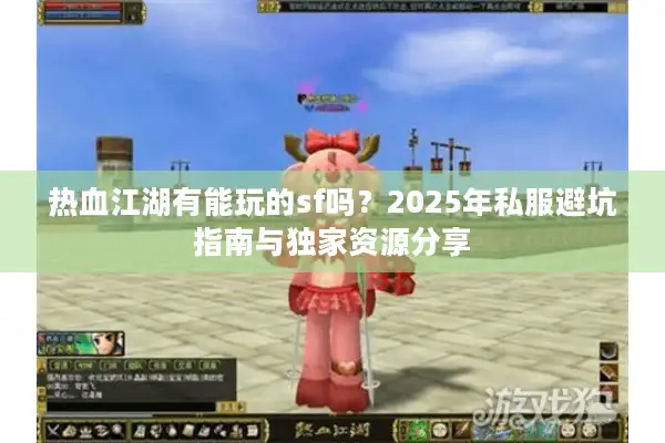 热血江湖有能玩的sf吗？2025年私服避坑指南与独家资源分享