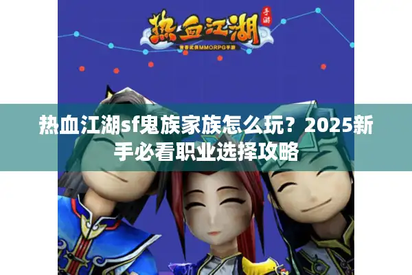 热血江湖sf鬼族家族怎么玩?2025新手必看职业选择攻略 热血江湖sf鬼族家族怎么玩?2025新手必看职业选择攻略