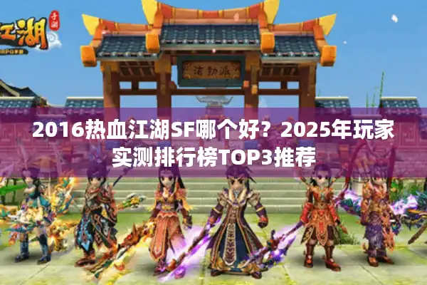 2016热血江湖SF哪个好？2025年玩家实测排行榜TOP3推荐