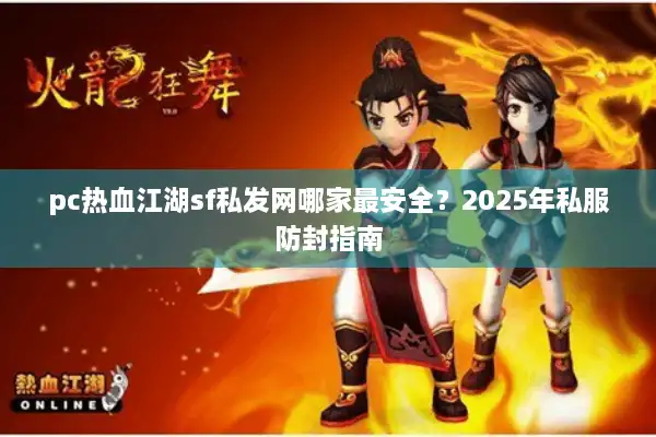 pc热血江湖sf私发网哪家最安全？2025年私服防封指南