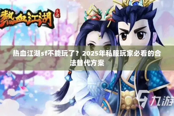 热血江湖sf不能玩了?2025年私服玩家必看的合法替代方案 热血江湖sf不能玩了?2025年私服玩家必看的合法替代方案