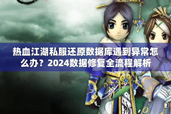 热血江湖私服还原数据库遇到异常怎么办?2024数据修复全流程解析 热血江湖私服还原数据库遇到异常怎么办?2024数据修复全流程解析