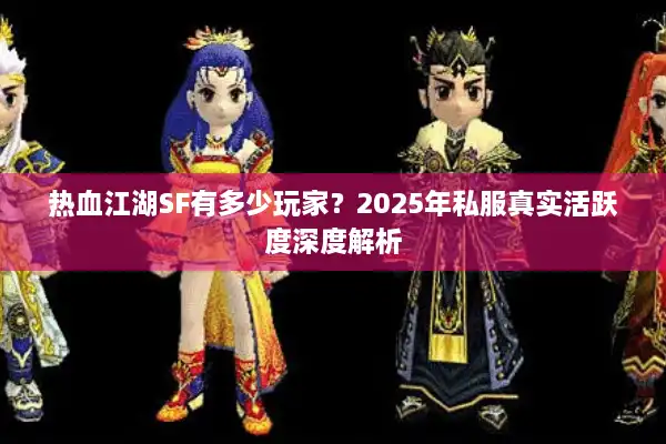 热血江湖SF有多少玩家？2025年私服真实活跃度深度解析