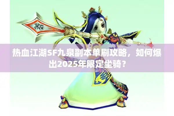 热血江湖SF九泉副本单刷攻略,如何爆出2025年限定坐骑? 热血江湖SF九泉副本单刷攻略,如何爆出2025年限定坐骑?